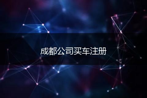 成都公司買車注冊
