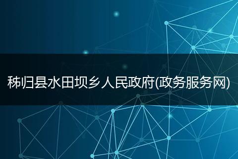 秭歸縣水田壩鄉(xiāng)人民政府(政務(wù)服務(wù)網(wǎng))