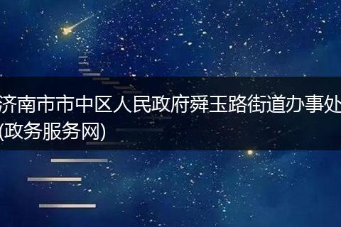 濟(jì)南市市中區(qū)人民政府舜玉路街道辦事處(政務(wù)服務(wù)網(wǎng))
