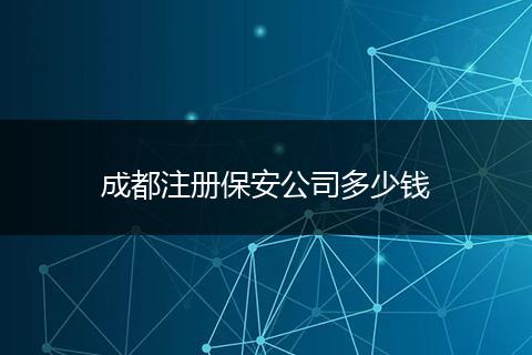 成都注冊保安公司多少錢