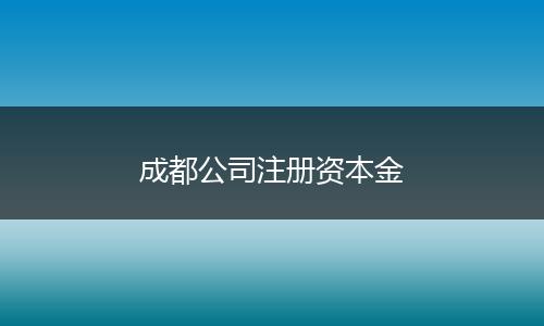 成都公司注冊(cè)資本金