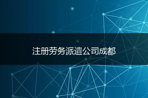 注冊(cè)勞務(wù)派遣公司成都