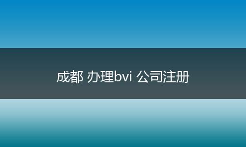 成都 辦理bvi 公司注冊