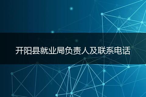 開陽縣就業(yè)局負責(zé)人及聯(lián)系電話