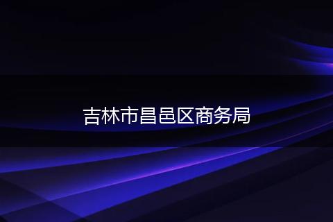吉林市昌邑區(qū)商務局