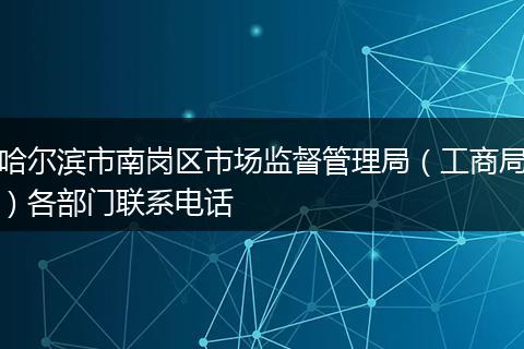 哈爾濱市南崗區(qū)市場監(jiān)督管理局（工商局）各部門聯系電話