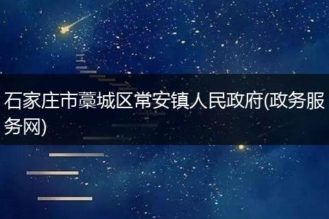 石家莊市藁城區(qū)常安鎮(zhèn)人民政府(政務(wù)服務(wù)網(wǎng))