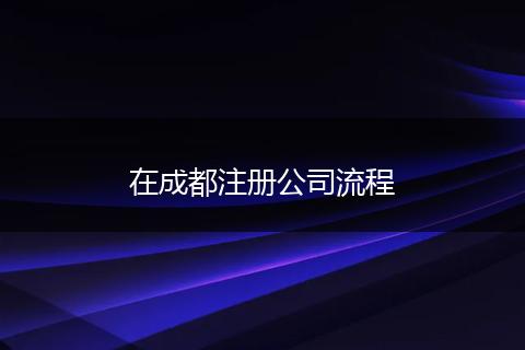 在成都注冊公司流程
