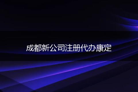 成都新公司注冊(cè)代辦康定