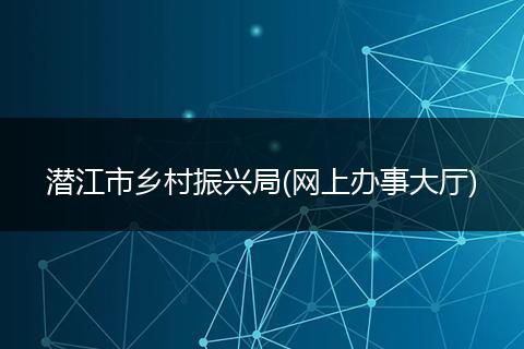 潛江市鄉(xiāng)村振興局(網(wǎng)上辦事大廳)