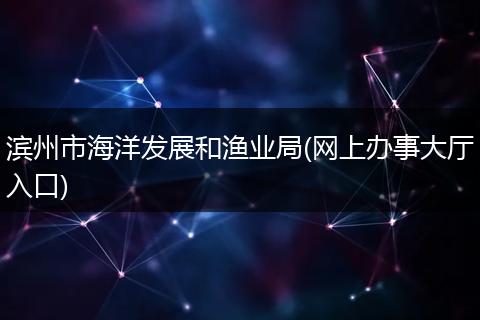 濱州市海洋發(fā)展和漁業(yè)局(網(wǎng)上辦事大廳入口)
