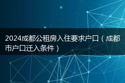 2024成都公租房入住要求戶口（成都市戶口遷入條件）