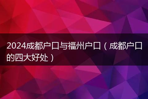 2024成都戶口與福州戶口（成都戶口的四大好處）