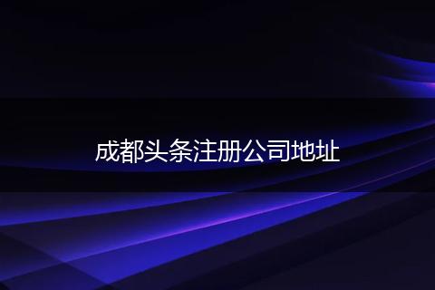 成都頭條注冊(cè)公司地址