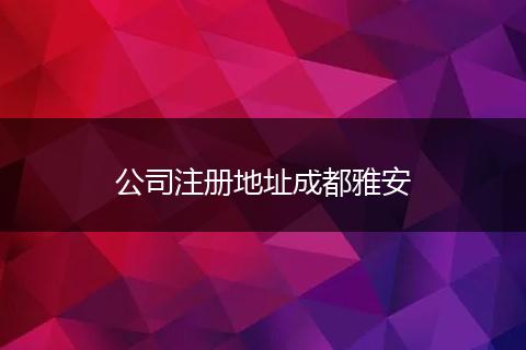 公司注冊地址成都雅安