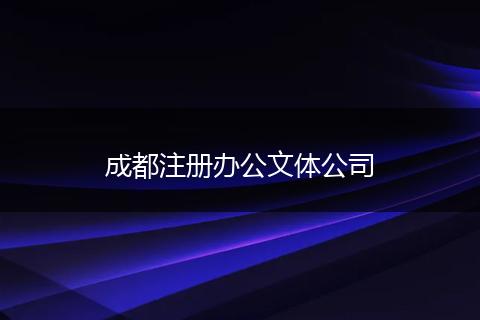 成都注冊(cè)辦公文體公司