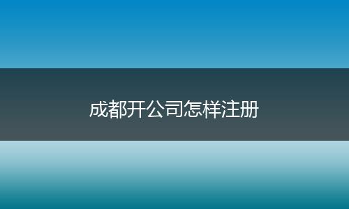 成都開公司怎樣注冊(cè)