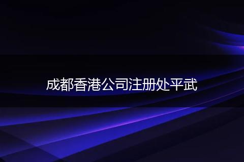 成都香港公司注冊處平武