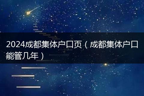 2024成都集體戶口頁（成都集體戶口能管幾年）