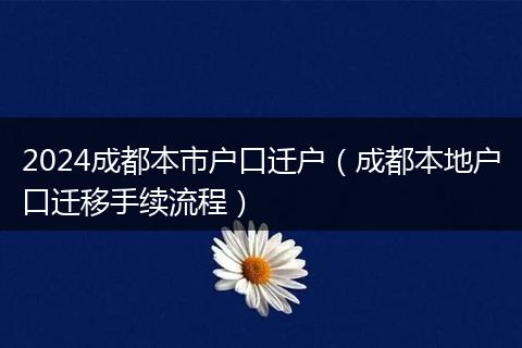 2024成都本市戶口遷戶(成都本地戶口遷移手續(xù)流程)