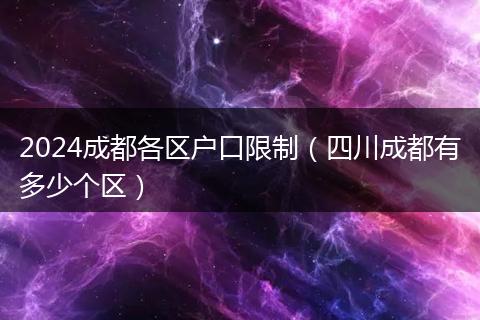 2024成都各區(qū)戶口限制(四川成都有多少個區(qū))