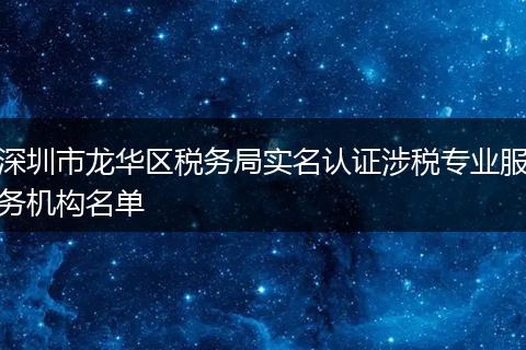 深圳市龍華區(qū)稅務(wù)局實名認證涉稅專業(yè)服務(wù)機構(gòu)名單