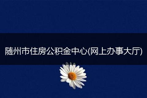 隨州市住房公積金中心(網(wǎng)上辦事大廳)