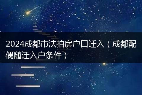 2024成都市法拍房戶口遷入（成都配偶隨遷入戶條件）