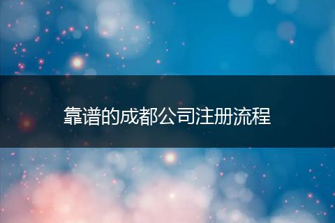 靠譜的成都公司注冊流程