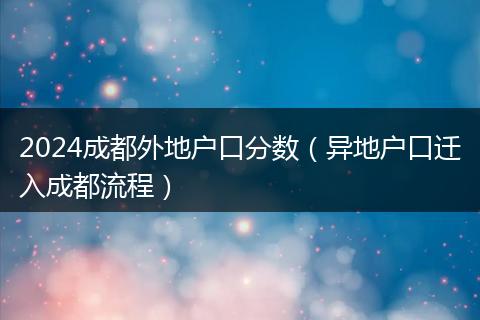 2024成都外地戶口分數(shù)（異地戶口遷入成都流程）