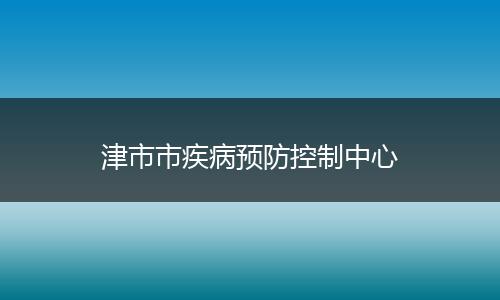 津市市疾病預(yù)防控制中心