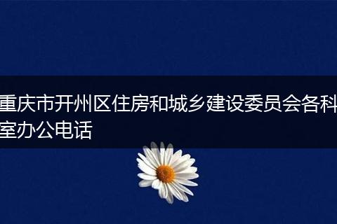 重慶市開州區(qū)住房和城鄉(xiāng)建設(shè)委員會各科室辦公電話