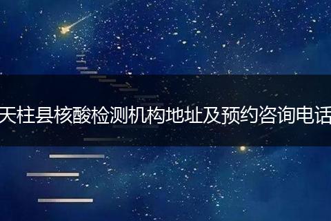 天柱縣核酸檢測(cè)機(jī)構(gòu)地址及預(yù)約咨詢電話