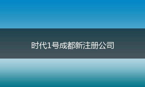 時代1號成都新注冊公司