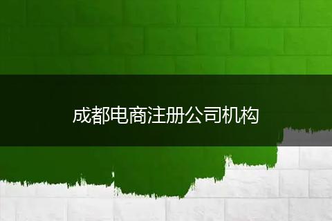 成都電商注冊(cè)公司機(jī)構(gòu)