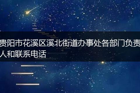 貴陽(yáng)市花溪區(qū)溪北街道辦事處各部門(mén)負(fù)責(zé)人和聯(lián)系電話