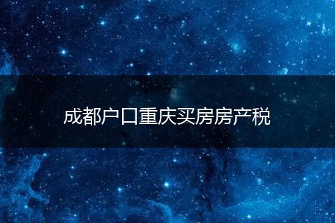 成都戶口重慶買房房產(chǎn)稅