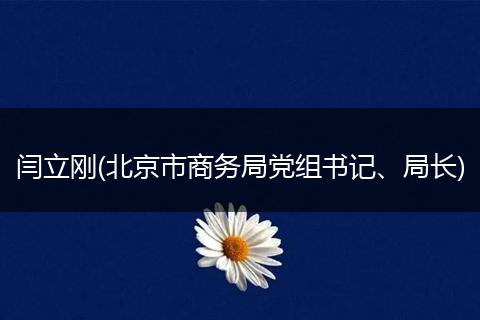 閆立剛(北京市商務局黨組書記、局長)