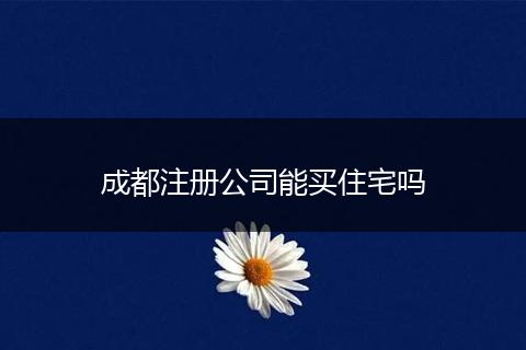 成都注冊公司能買住宅嗎