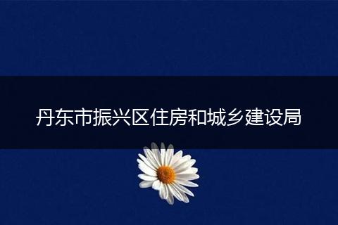 丹東市振興區(qū)住房和城鄉(xiāng)建設局