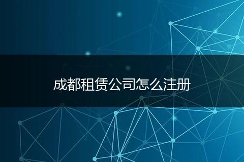 成都租賃公司怎么注冊(cè)