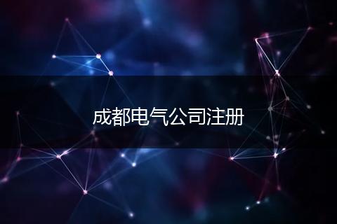 成都電氣公司注冊