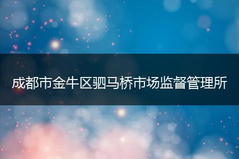 成都市金牛區(qū)駟馬橋市場監(jiān)督管理所