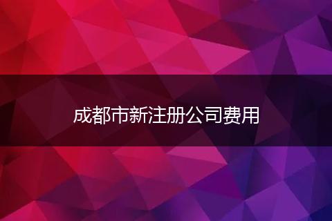 成都市新注冊(cè)公司費(fèi)用