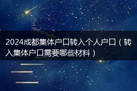 2024成都集體戶口轉入個人戶口（轉入集體戶口需要哪些材料）