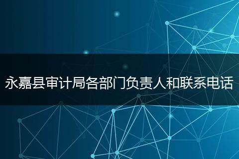 永嘉縣審計局各部門負責人和聯(lián)系電話