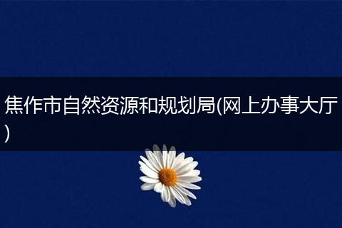 焦作市自然資源和規(guī)劃局(網(wǎng)上辦事大廳)