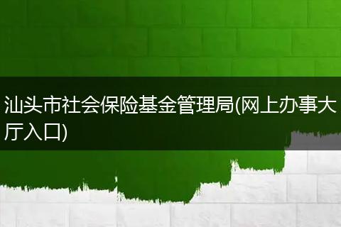 汕頭市社會(huì)保險(xiǎn)基金管理局(網(wǎng)上辦事大廳入口)