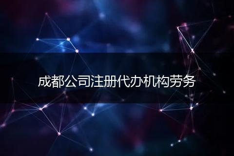 成都公司注冊(cè)代辦機(jī)構(gòu)勞務(wù)