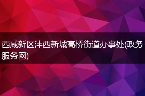 西咸新區(qū)灃西新城高橋街道辦事處(政務(wù)服務(wù)網(wǎng))